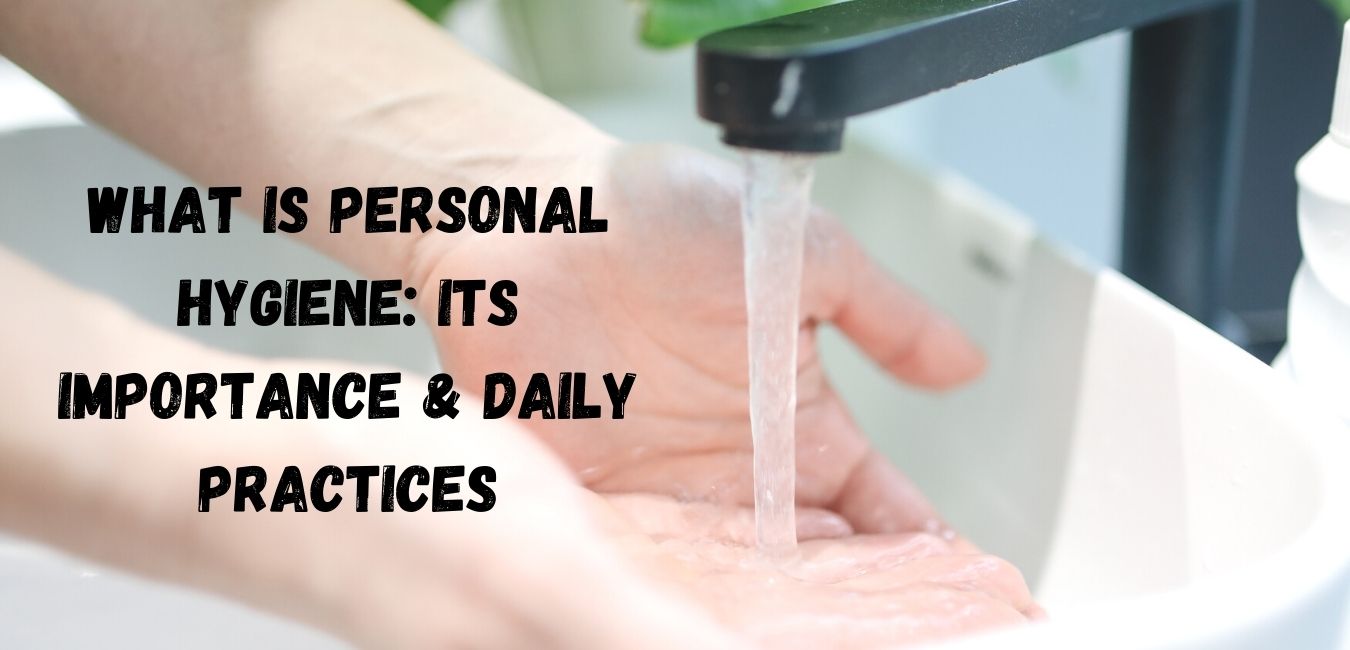 The Importance of Hygiene: Why You Need to Practice Good Personal Hygiene